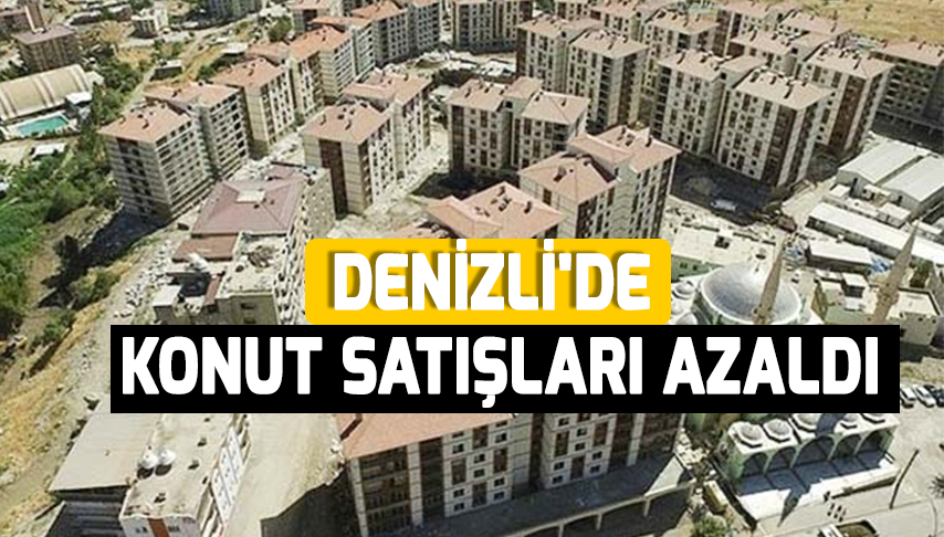 Denizli’de konut satışları azaldı