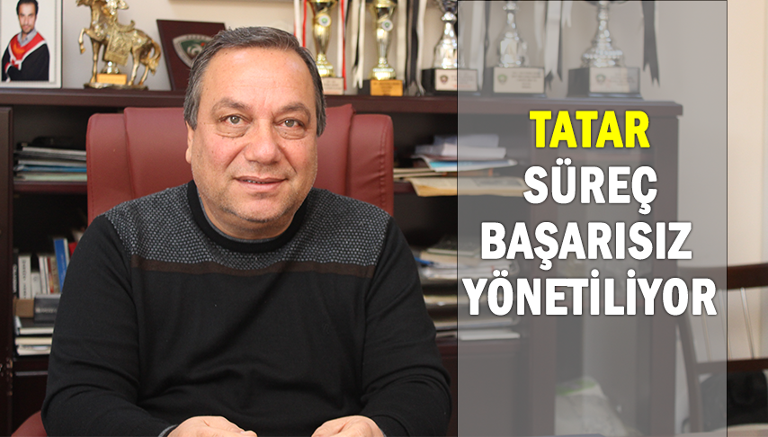 Tatar; “süreç başarısız yönetiliyor”