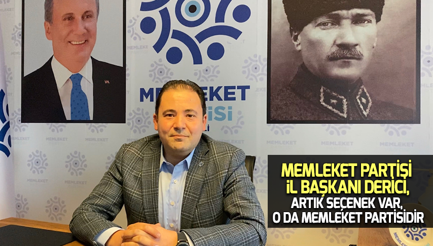 Başkan Derici, Artık Seçenek Var, O da Memleket Partisi’dir!