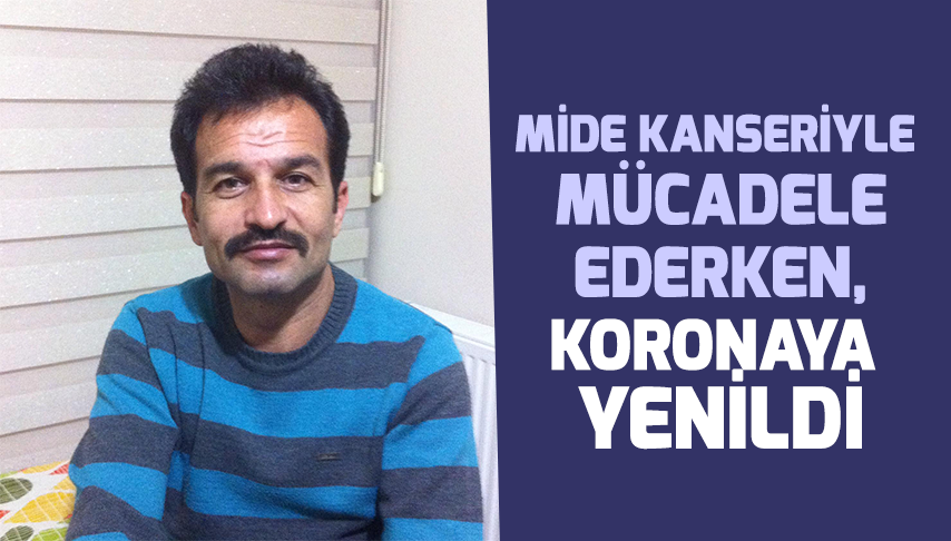 Mide kanseriyle mücadele ederken, koronaya yenildi