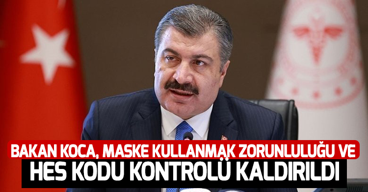 Bakan Koca, maske kullanmak zorunluluğu ve  HES kodu kontrolü kaldırıldı