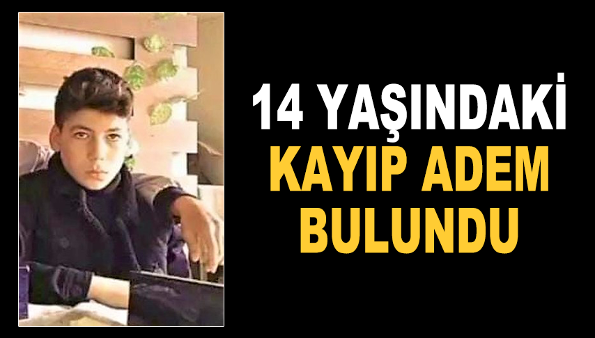 14 yaşındaki kayıp Adem bulundu