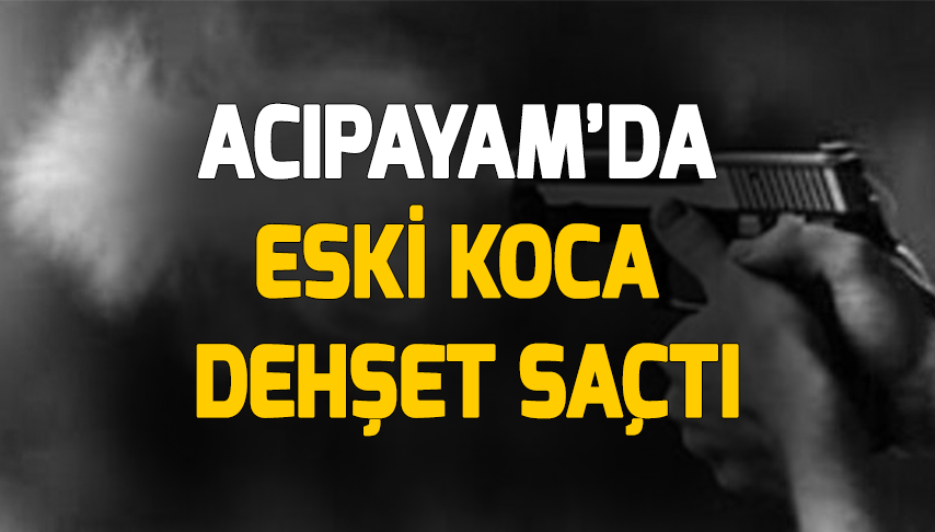 Acıpayam’da eski koca dehşet saçtı