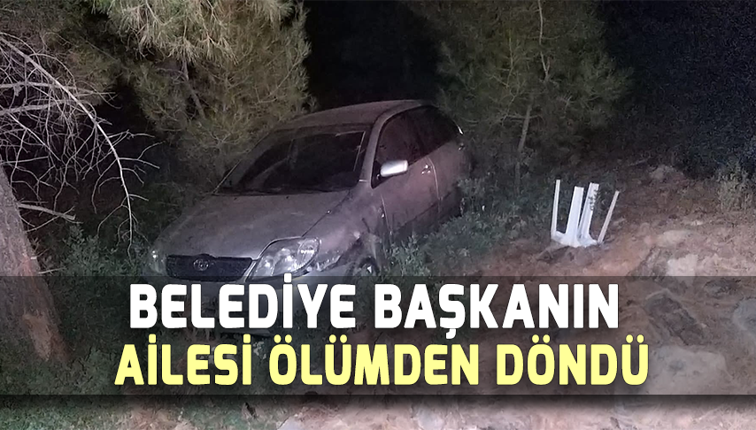 Belediye Başkanın ailesi ölümden döndü