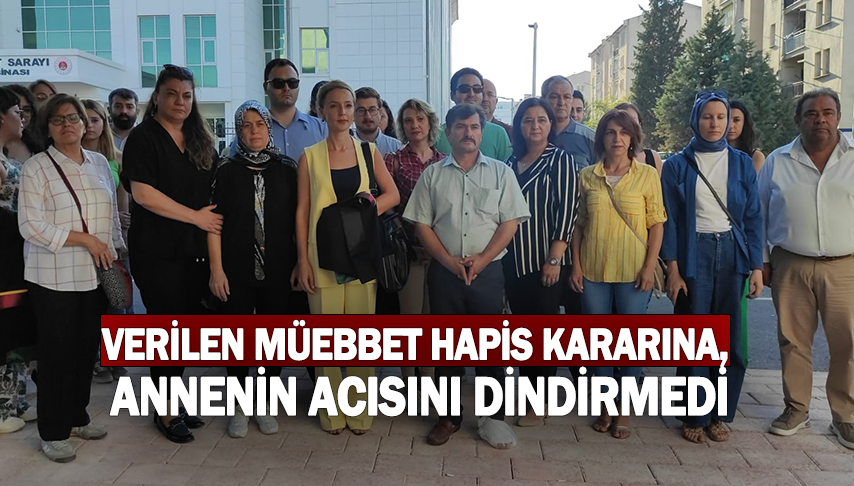 Verilen Müebbet hapis kararına, annenin acısını dindirmedi