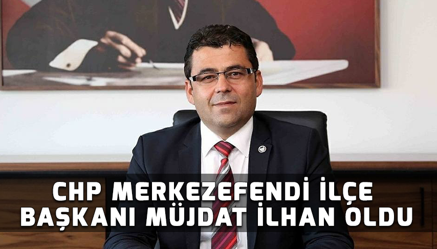 CHP Merkezefendi İlçe Başkanı Müjdat İlhan oldu