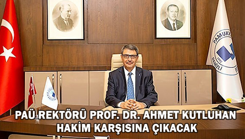 PAÜ Rektörü Prof. Dr. Ahmet Kutluhan hakim karşısına çıkacak