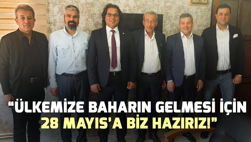 “Ülkemize Baharın Gelmesi İçin 28 Mayıs’a Biz Hazırız!”