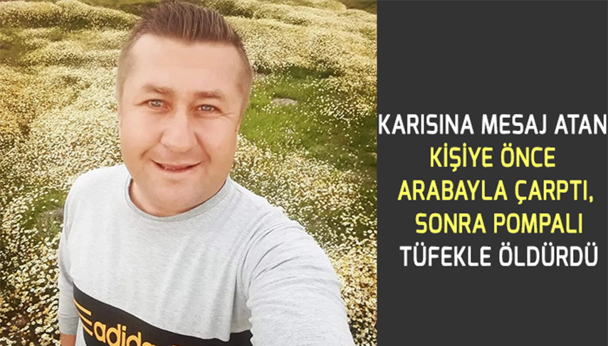 Karısına mesaj atan kişiye önce arabayla çarptı, sonra pompalı tüfekle öldürdü