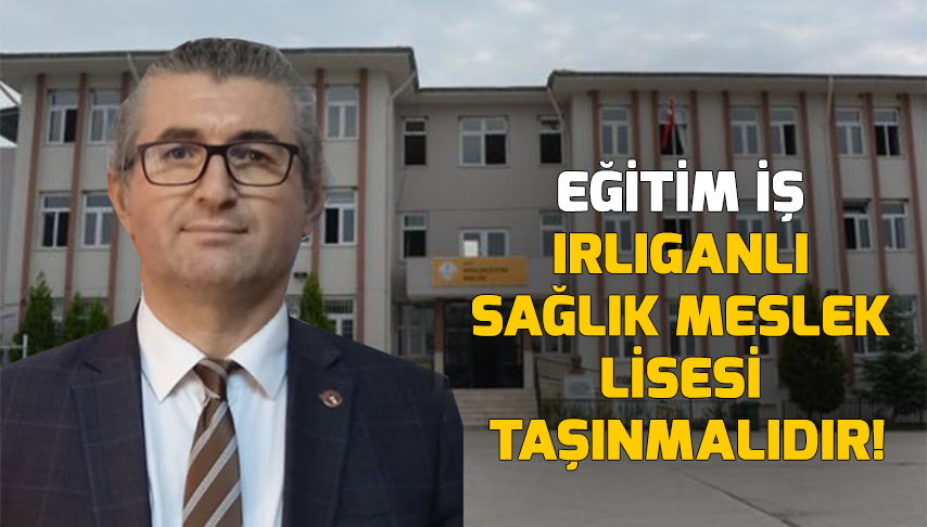Eğitim İş Irlıganlı Sağlık Meslek Lisesi Taşınmalıdır!