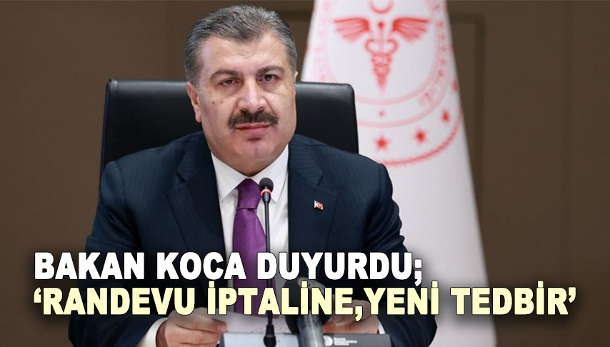 Bakan Koca Duyurdu; “Randevu iptaline, yeni tedbir”