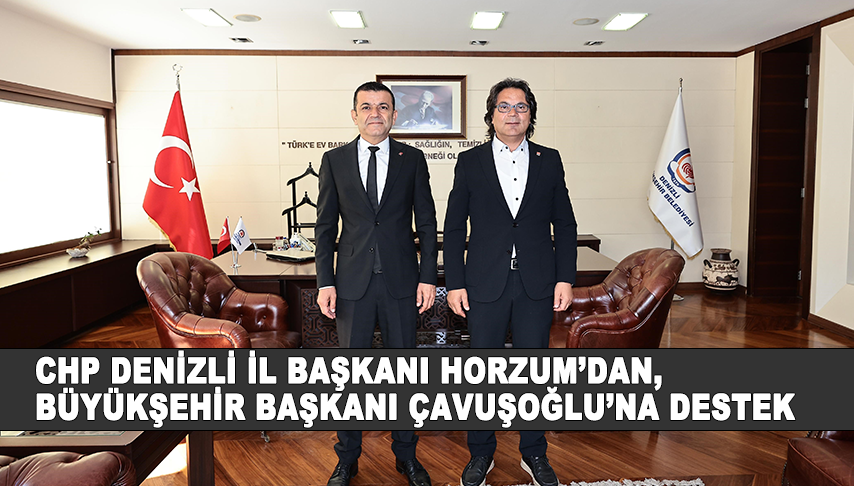 CHP <strong>Denizli</strong> İl Başkanı Horzum’dan, Büyükşehir Başkanı Çavuşoğlu’na destek