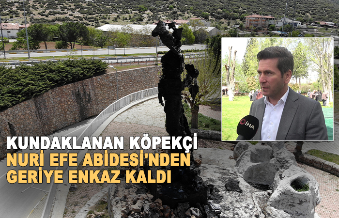 Kundaklanan Köpekçi Nuri Efe Abidesi’nden geriye enkaz kaldı