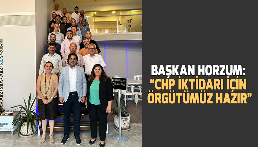 Başkan Horzum: “CHP iktidarı için örgütümüz hazır”