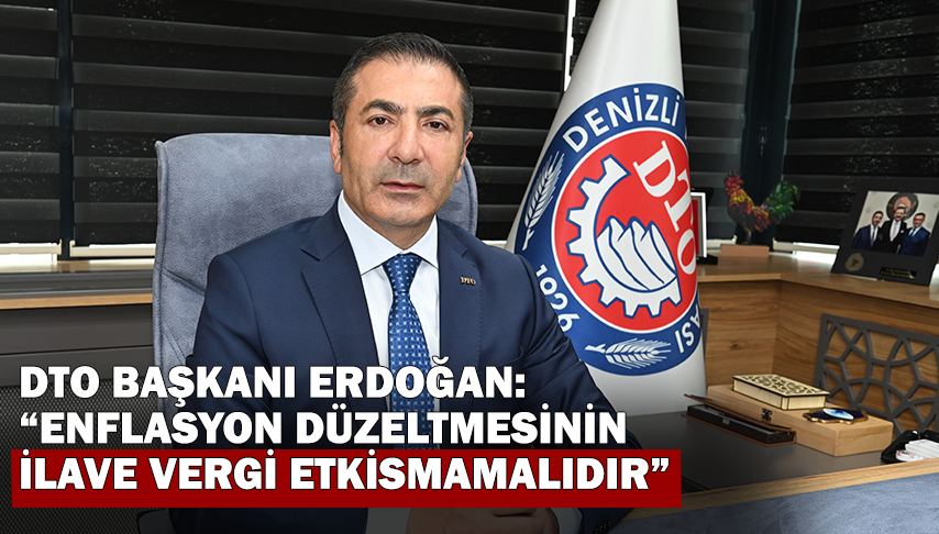 DTO Başkanı Erdoğan: “Enflasyon düzeltmesinin ilave vergi etkisi olmamalıdır”