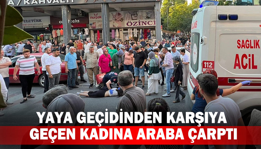 Yaya geçidinden karşıya geçen kadına araba çarptı