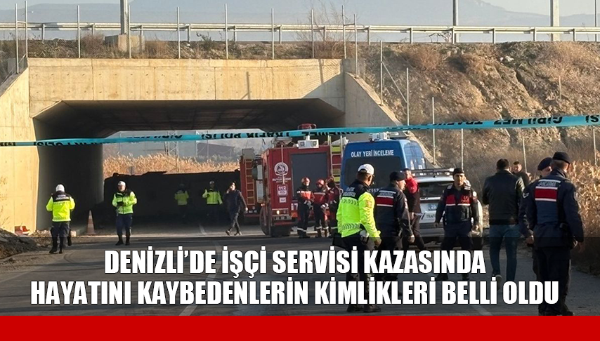 Denizli’de işçi servisi kazasında hayatını kaybedenlerin kimlikleri belli oldu