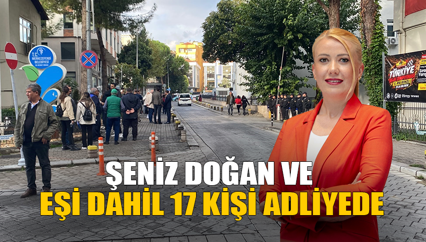 Şeniz Doğan ve Eşi Dahil 17 Kişi Adliyede