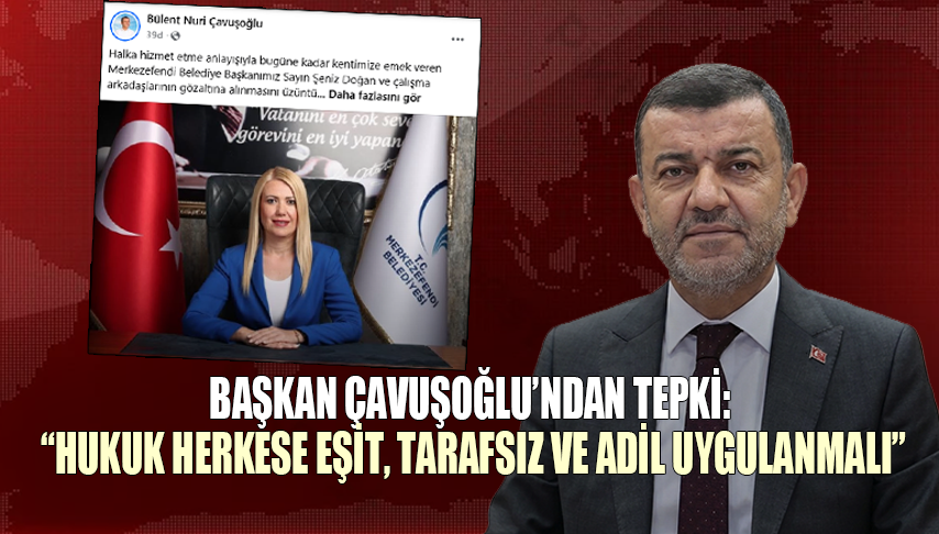 Başkan Çavuşoğlu’ndan Şeniz Doğan’ın gözaltına alınmasına tepki