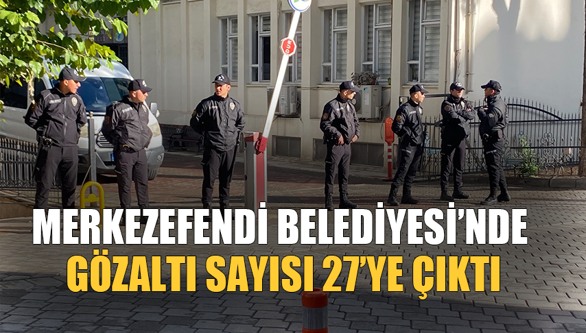 Merkezefendi Belediyesi’nde Gözaltı Sayısı 27’ye Çıktı