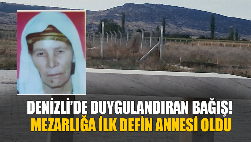Denizli’de Bağışlanan Mezarlığa İlk Defin Annesi Oldu