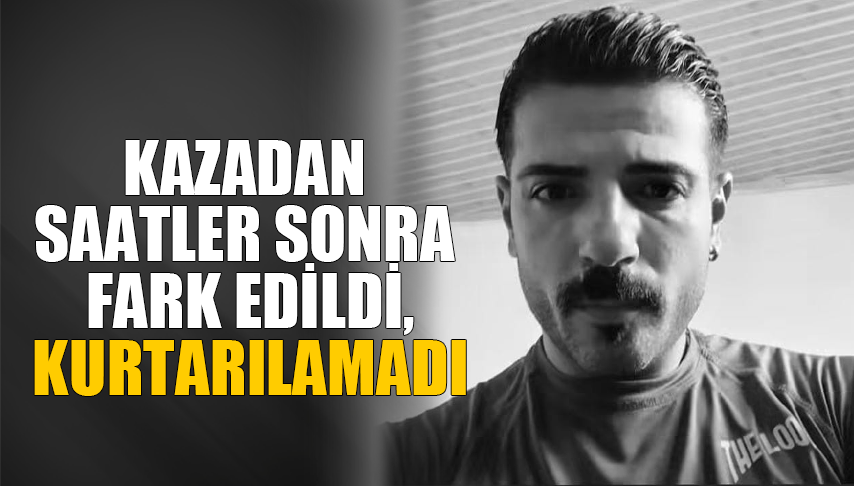 Kazadan saatler sonra fark edildi, kurtarılamadı